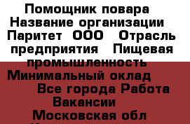 Помощник повара › Название организации ­ Паритет, ООО › Отрасль предприятия ­ Пищевая промышленность › Минимальный оклад ­ 23 000 - Все города Работа » Вакансии   . Московская обл.,Красноармейск г.